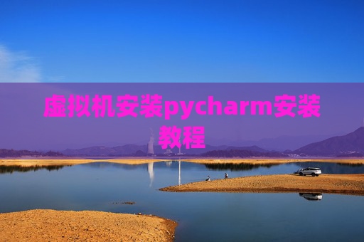 虚拟机安装pycharm安装教程 虚拟机安装pycharm安装教程